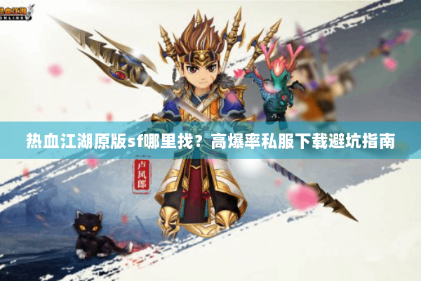 热血江湖原版sf哪里找？高爆率私服下载避坑指南