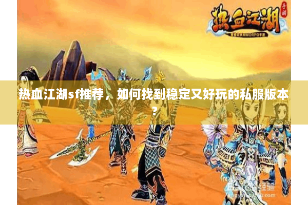 热血江湖sf推荐，如何找到稳定又好玩的私服版本？
