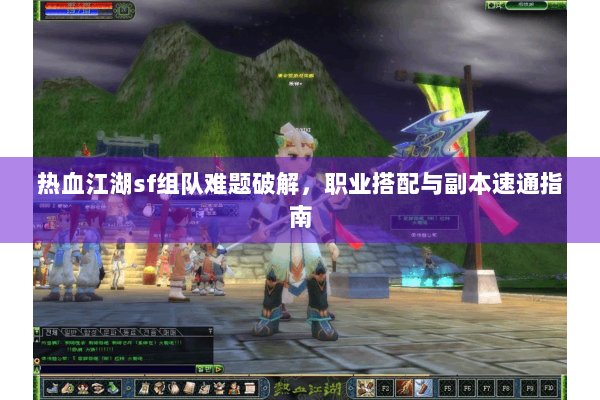 热血江湖sf组队难题破解，职业搭配与副本速通指南