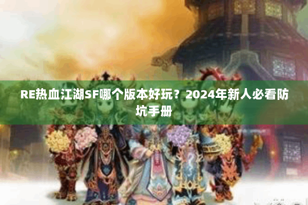 RE热血江湖SF哪个版本好玩？2024年新人必看防坑手册