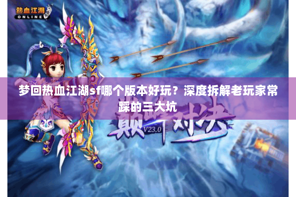 梦回热血江湖sf哪个版本好玩？深度拆解老玩家常踩的三大坑