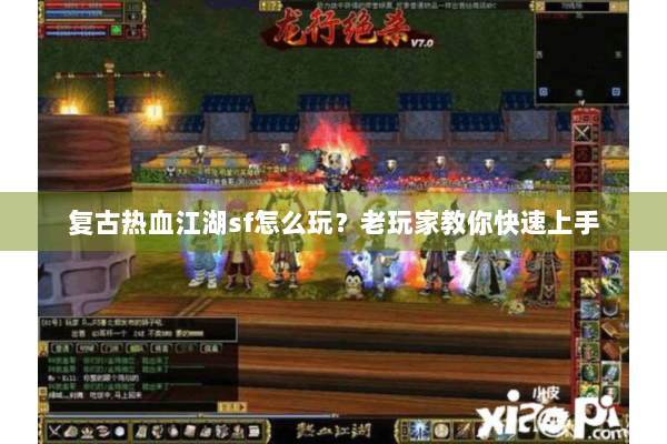 复古热血江湖sf怎么玩？老玩家教你快速上手