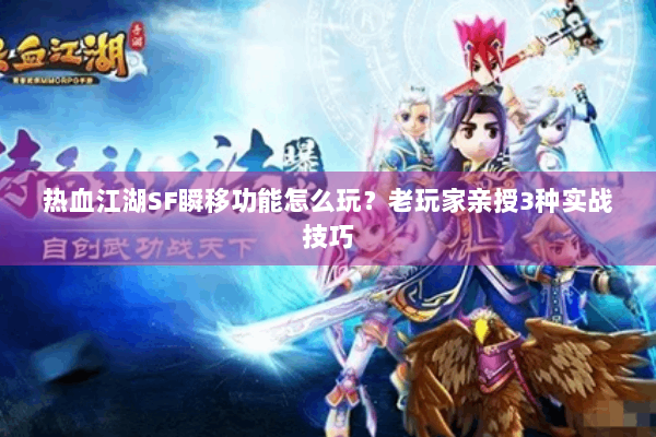 热血江湖SF瞬移功能怎么玩？老玩家亲授3种实战技巧