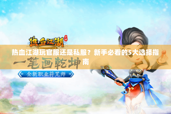 热血江湖玩官服还是私服？新手必看的5大选择指南