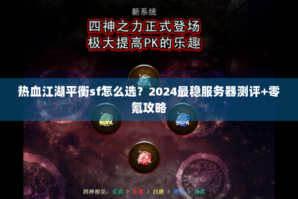热血江湖平衡sf怎么选？2024最稳服务器测评+零氪攻略