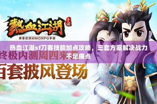 热血江湖sf刀客技能加点攻略，三套方案解决战力不足痛点