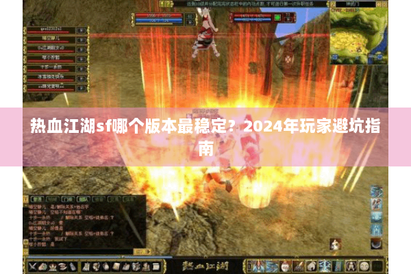 热血江湖sf哪个版本最稳定？2024年玩家避坑指南