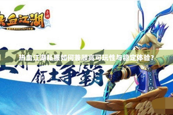 热血江湖私服如何兼顾高可玩性与稳定体验？