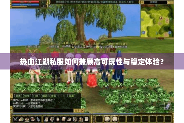 热血江湖私服如何兼顾高可玩性与稳定体验？