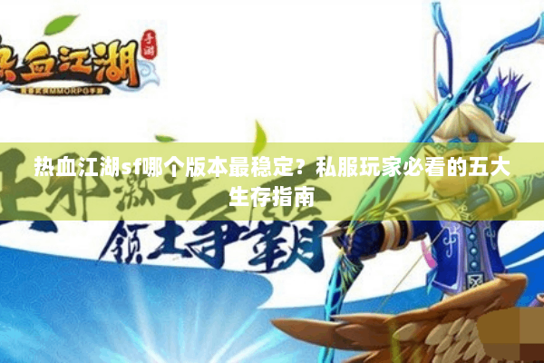 热血江湖sf哪个版本最稳定？私服玩家必看的五大生存指南