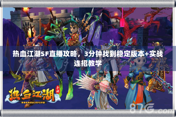 热血江湖SF直播攻略，3分钟找到稳定版本+实战连招教学