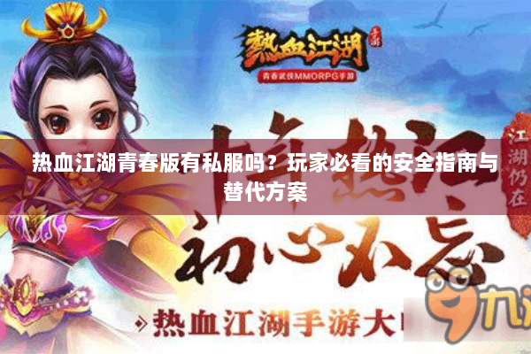 热血江湖青春版有私服吗？玩家必看的安全指南与替代方案