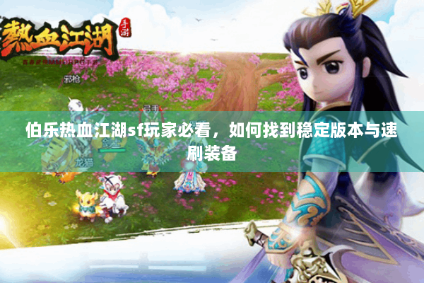 伯乐热血江湖sf玩家必看，如何找到稳定版本与速刷装备