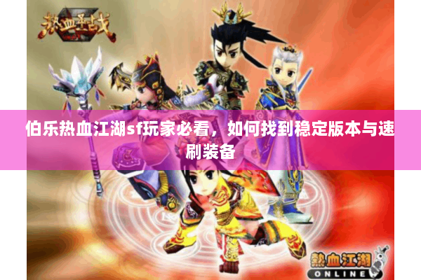 伯乐热血江湖sf玩家必看，如何找到稳定版本与速刷装备