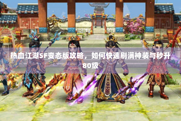 热血江湖SF变态版攻略，如何快速刷满神装与秒升80级