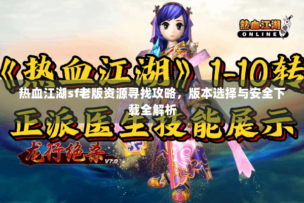 热血江湖sf老版资源寻找攻略，版本选择与安全下载全解析