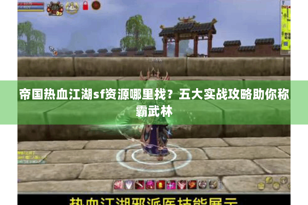 帝国热血江湖sf资源哪里找？五大实战攻略助你称霸武林