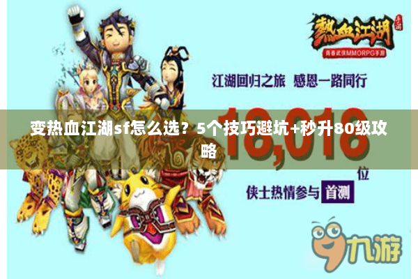 变热血江湖sf怎么选？5个技巧避坑+秒升80级攻略