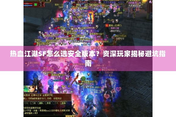 热血江湖SF怎么选安全版本？资深玩家揭秘避坑指南