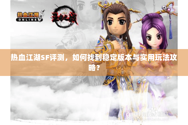 热血江湖SF评测，如何找到稳定版本与实用玩法攻略？