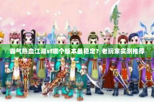 霸气热血江湖sf哪个版本最稳定？老玩家实测推荐