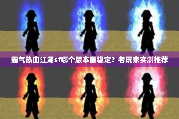 霸气热血江湖sf哪个版本最稳定？老玩家实测推荐