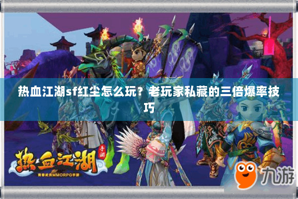 热血江湖sf红尘怎么玩？老玩家私藏的三倍爆率技巧