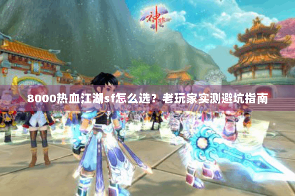 8000热血江湖sf怎么选？老玩家实测避坑指南