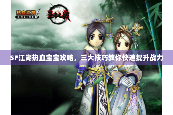 SF江湖热血宝宝攻略，三大技巧教你快速提升战力