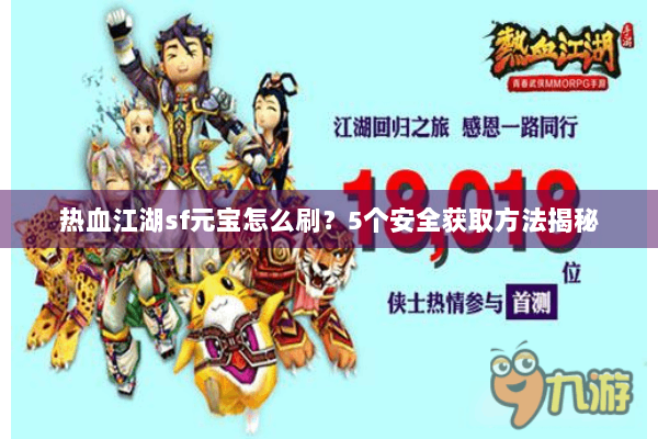 热血江湖sf元宝怎么刷？5个安全获取方法揭秘