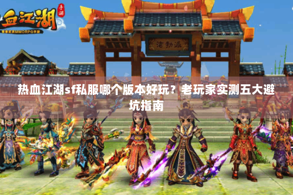 热血江湖sf私服哪个版本好玩？老玩家实测五大避坑指南