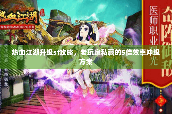 热血江湖升级sf攻略，老玩家私藏的5倍效率冲级方案