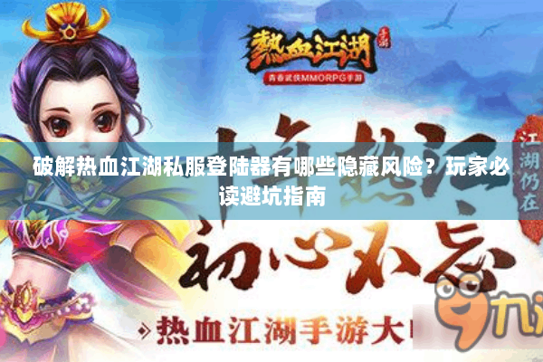 破解热血江湖私服登陆器有哪些隐藏风险？玩家必读避坑指南