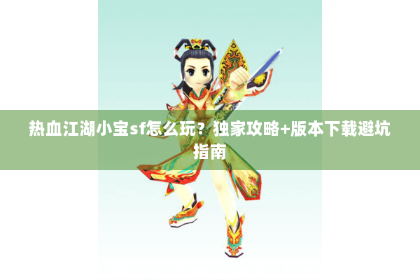 热血江湖小宝sf怎么玩？独家攻略+版本下载避坑指南