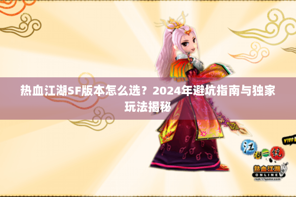 热血江湖SF版本怎么选？2024年避坑指南与独家玩法揭秘