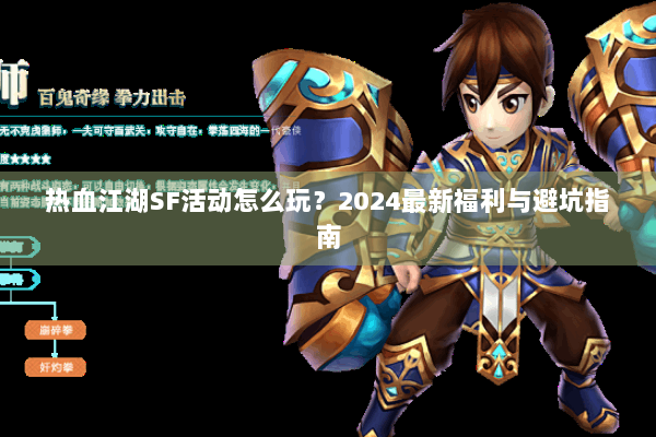 热血江湖SF活动怎么玩？2024最新福利与避坑指南