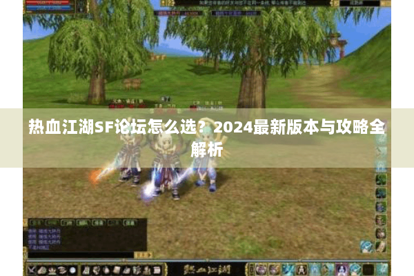 热血江湖SF论坛怎么选？2024最新版本与攻略全解析