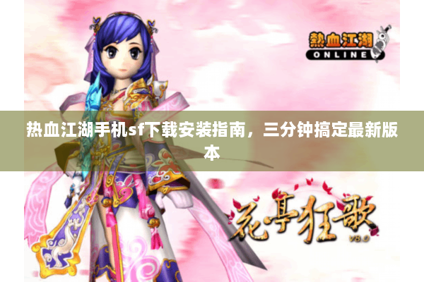 热血江湖手机sf下载安装指南，三分钟搞定最新版本