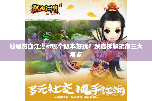 逍遥热血江湖sf哪个版本好玩？深度拆解玩家三大痛点