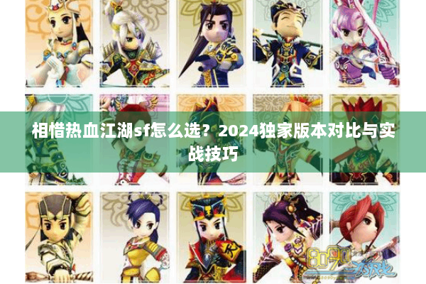 相惜热血江湖sf怎么选？2024独家版本对比与实战技巧