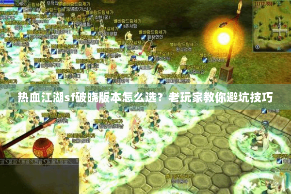 热血江湖sf破晓版本怎么选？老玩家教你避坑技巧