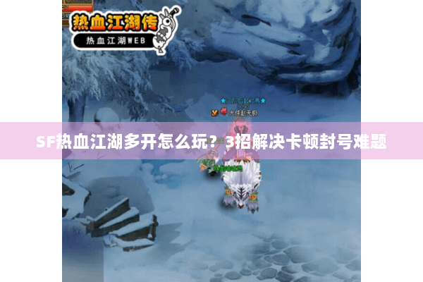 SF热血江湖多开怎么玩？3招解决卡顿封号难题