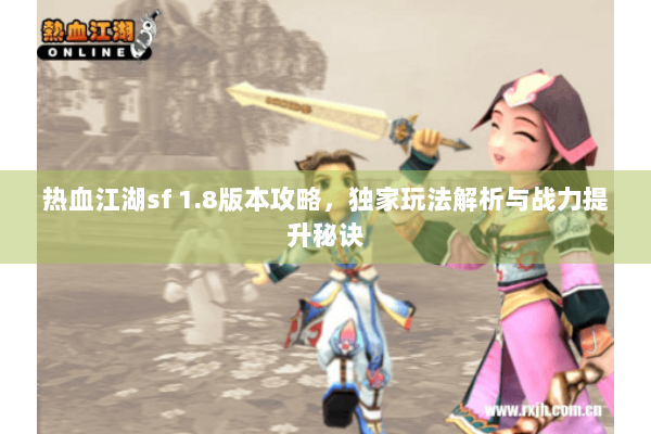 热血江湖sf 1.8版本攻略，独家玩法解析与战力提升秘诀