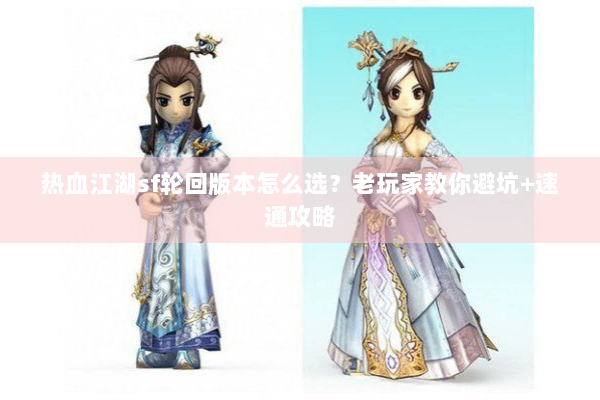 热血江湖sf轮回版本怎么选？老玩家教你避坑+速通攻略
