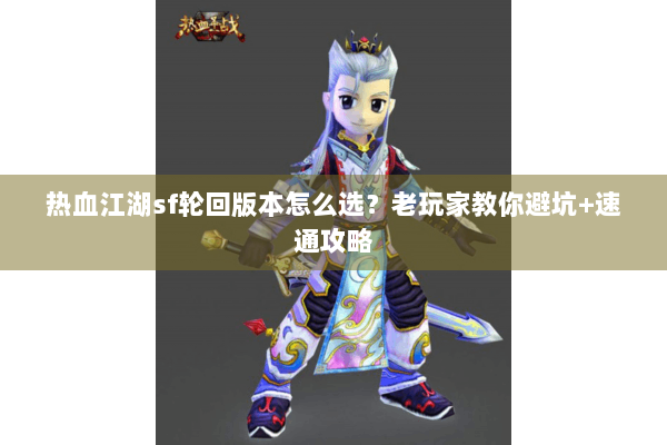 热血江湖sf轮回版本怎么选？老玩家教你避坑+速通攻略