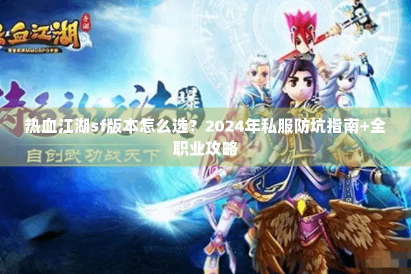热血江湖sf版本怎么选？2024年私服防坑指南+全职业攻略