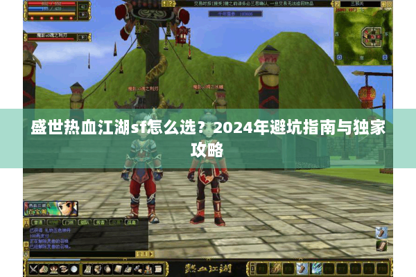 盛世热血江湖sf怎么选？2024年避坑指南与独家攻略