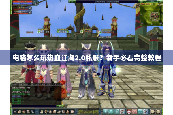 电脑怎么玩热血江湖2.0私服？新手必看完整教程