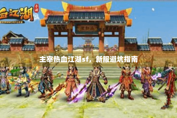 主宰热血江湖sf，新服避坑指南
