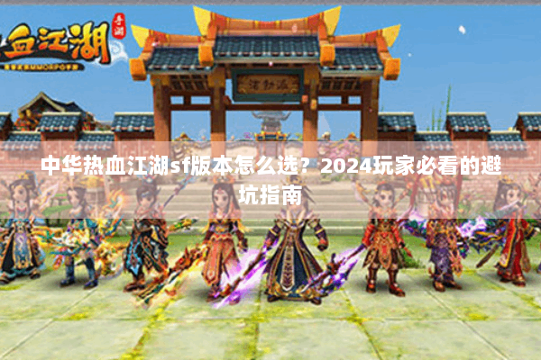 中华热血江湖sf版本怎么选？2024玩家必看的避坑指南